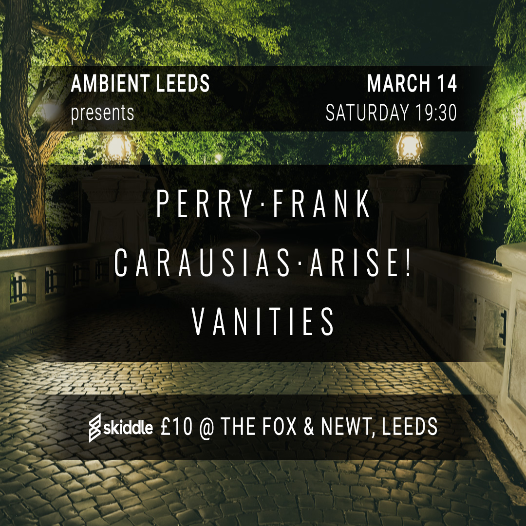 Ambient Leeds: Perry Frank // Carausias Arise // Vanities