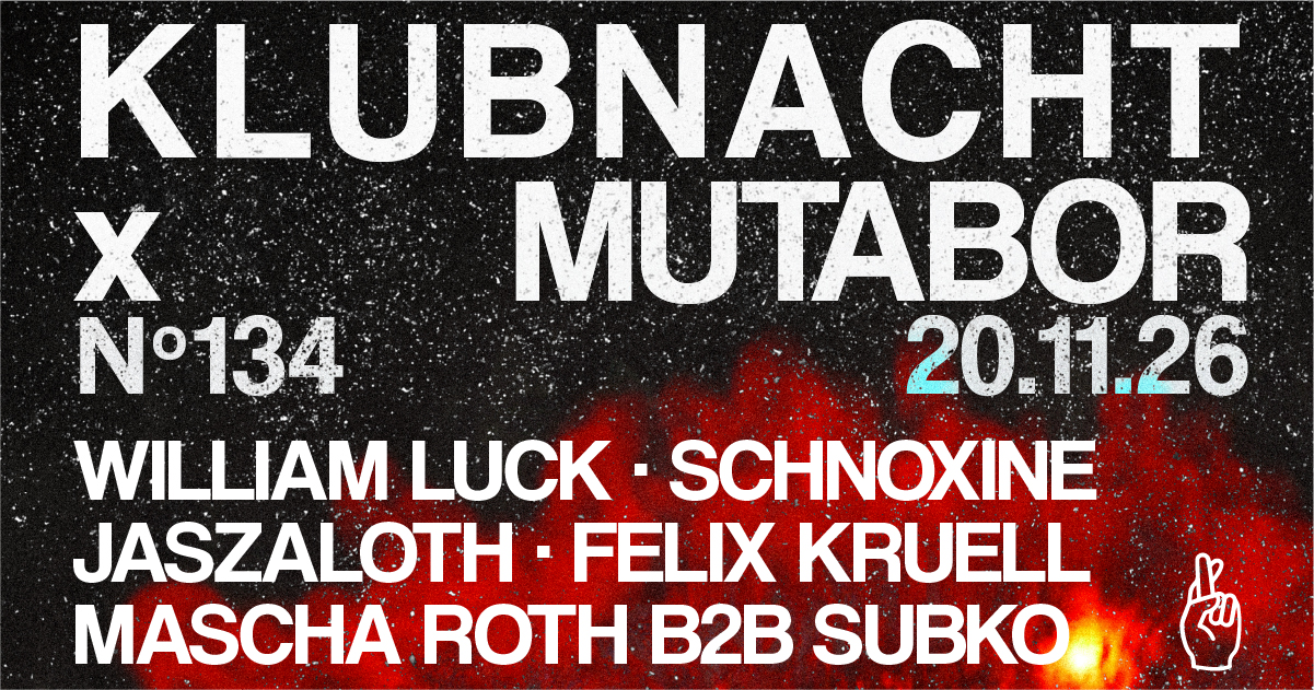 Klubnacht N°134 X Mutabor w. William Luck, Schnoxine